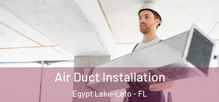 Air Duct Installation Egypt Lake-Leto - FL