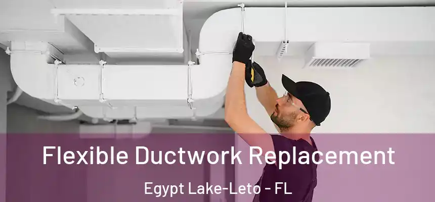 Flexible Ductwork Replacement Egypt Lake-Leto - FL