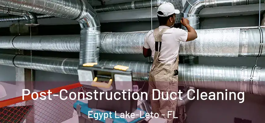 Post-Construction Duct Cleaning Egypt Lake-Leto - FL