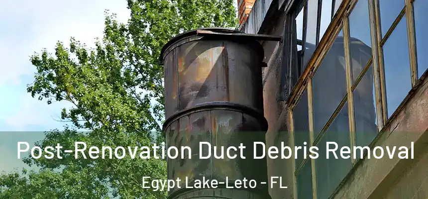 Post-Renovation Duct Debris Removal Egypt Lake-Leto - FL